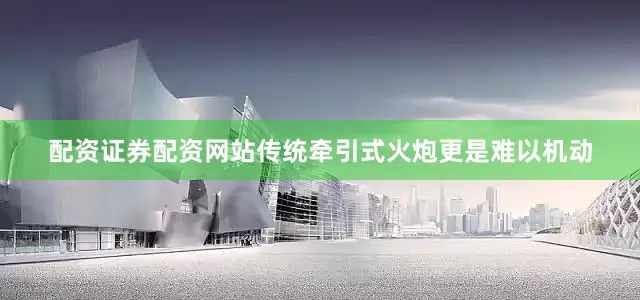 配资证券配资网站传统牵引式火炮更是难以机动