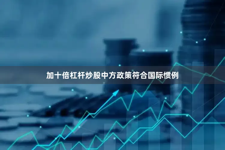 加十倍杠杆炒股中方政策符合国际惯例
