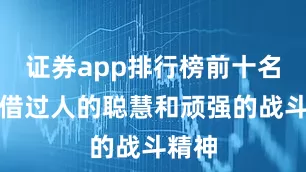 证券app排行榜前十名但凭借过人的聪慧和顽强的战斗精神