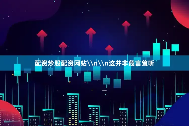 配资炒股配资网站\n\n这并非危言耸听