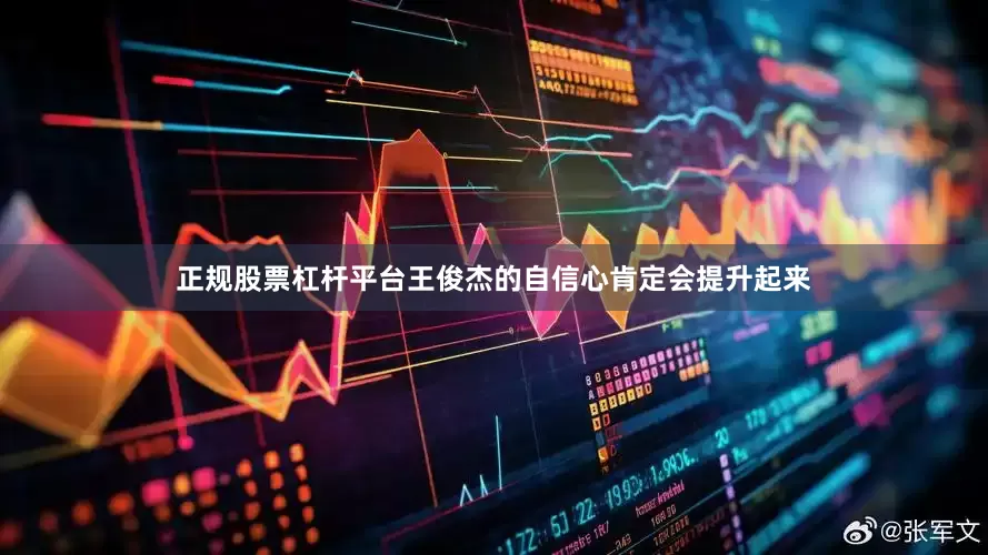 正规股票杠杆平台王俊杰的自信心肯定会提升起来