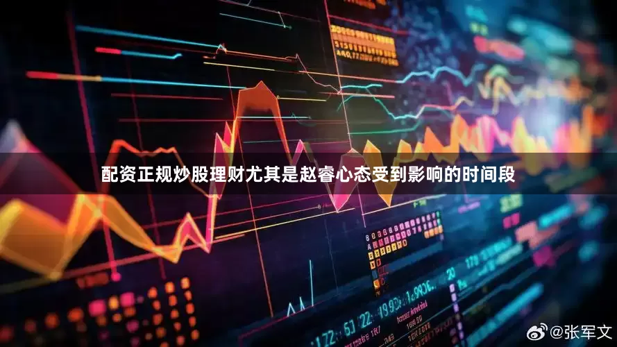 配资正规炒股理财尤其是赵睿心态受到影响的时间段