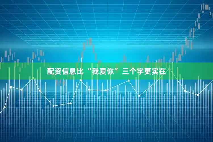 配资信息比 “我爱你” 三个字更实在