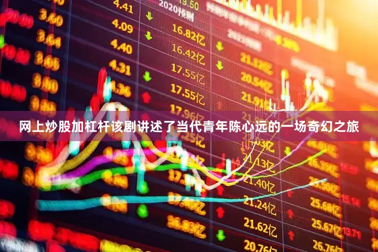 网上炒股加杠杆该剧讲述了当代青年陈心远的一场奇幻之旅