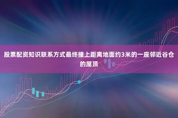 股票配资知识联系方式最终撞上距离地面约3米的一座邻近谷仓的屋顶