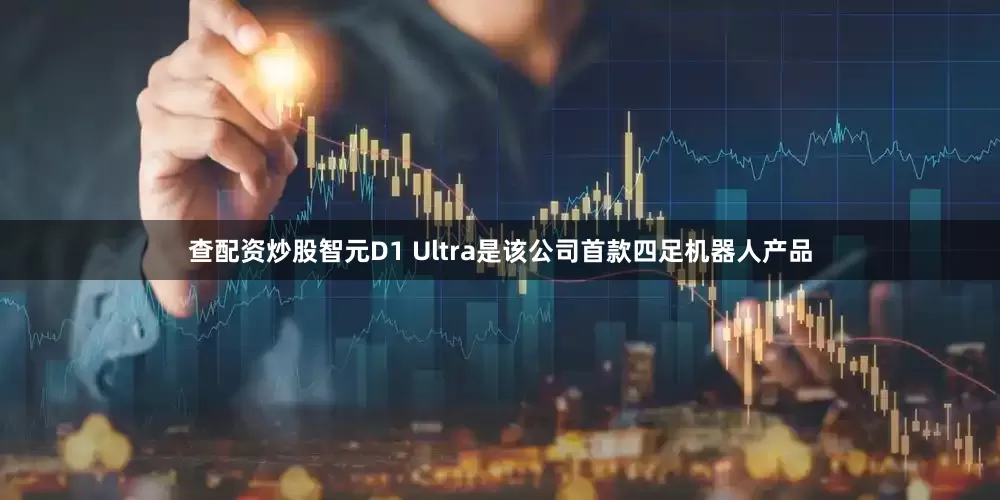 查配资炒股智元D1 Ultra是该公司首款四足机器人产品