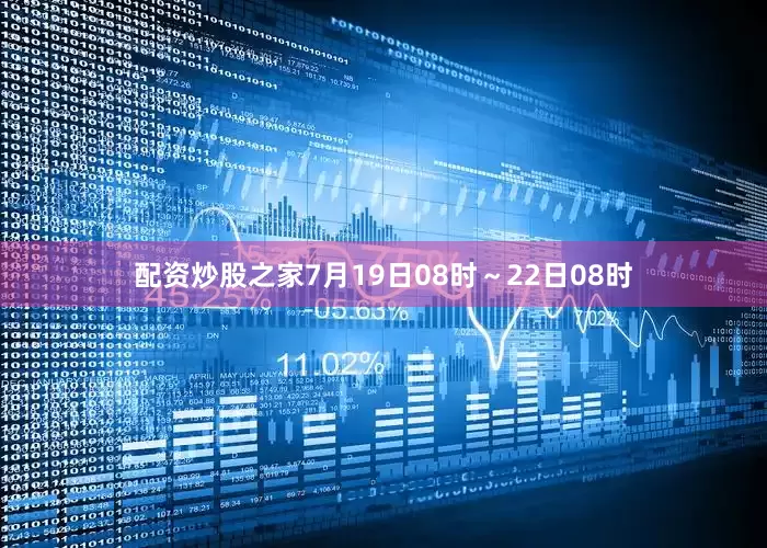 配资炒股之家7月19日08时～22日08时