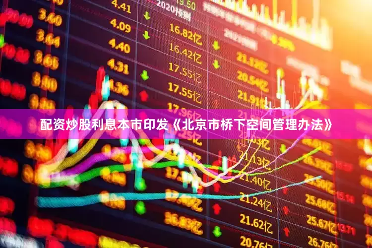 配资炒股利息本市印发《北京市桥下空间管理办法》