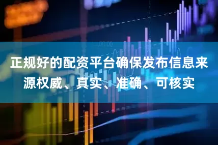 正规好的配资平台确保发布信息来源权威、真实、准确、可核实