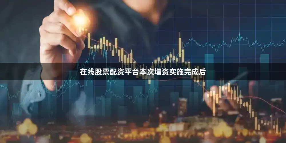 在线股票配资平台　　本次增资实施完成后
