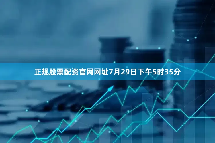 正规股票配资官网网址7月29日下午5时35分