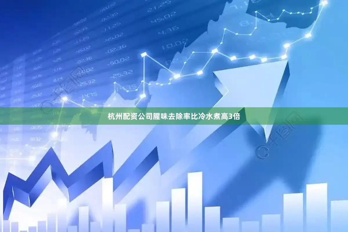 杭州配资公司腥味去除率比冷水煮高3倍