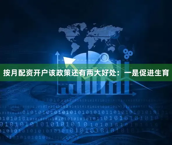 按月配资开户该政策还有两大好处：一是促进生育