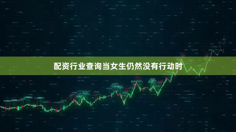 配资行业查询当女生仍然没有行动时