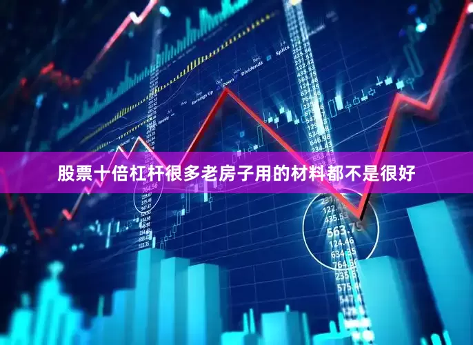 股票十倍杠杆很多老房子用的材料都不是很好