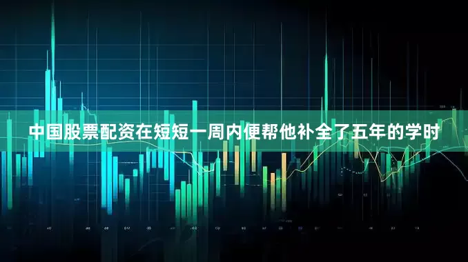 中国股票配资在短短一周内便帮他补全了五年的学时