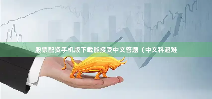 股票配资手机版下载能接受中文答题（中文科超难