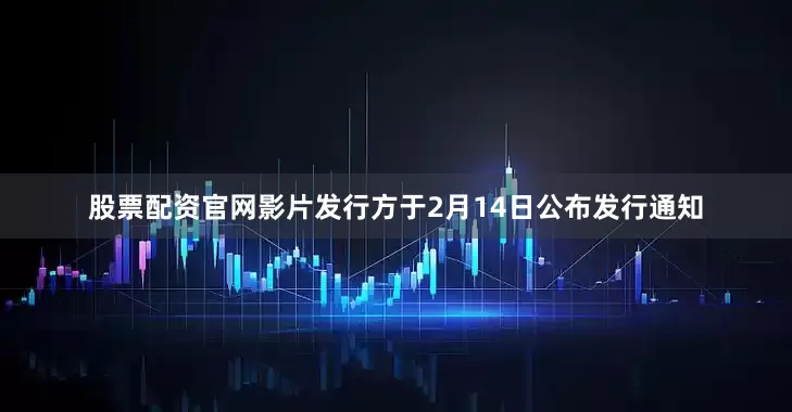股票配资官网影片发行方于2月14日公布发行通知