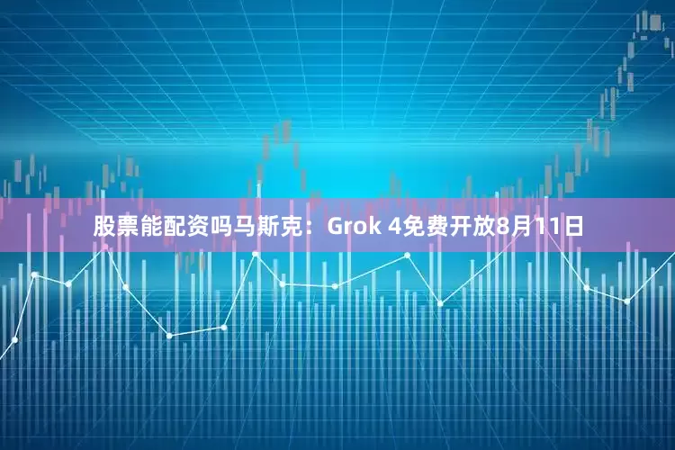 股票能配资吗　　马斯克：Grok 4免费开放　　8月11日