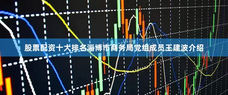 股票配资十大排名　　淄博市商务局党组成员王建波介绍