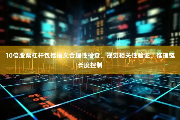 10倍股票杠杆包括语义合理性检查、视觉相关性验证、推理链长度控制