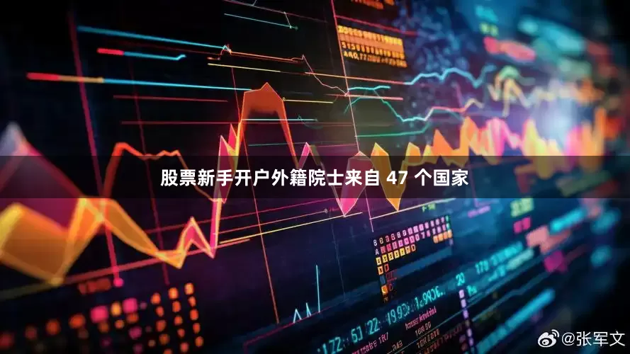 股票新手开户外籍院士来自 47 个国家