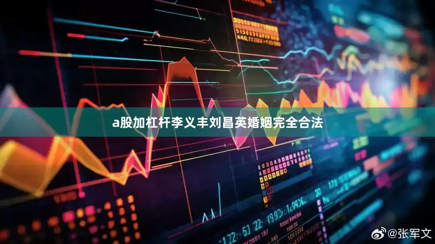 a股加杠杆李义丰刘昌英婚姻完全合法